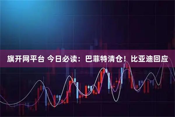 旗开网平台 今日必读：巴菲特清仓！比亚迪回应