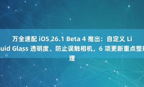 万全速配 iOS 26.1 Beta 4 推出：自定义 Liquid Glass 透明度、防止误触相机，6 项更新重点整理