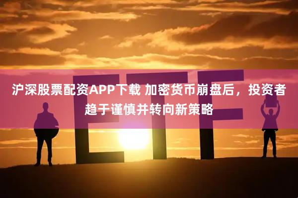 沪深股票配资APP下载 加密货币崩盘后，投资者趋于谨慎并转向新策略