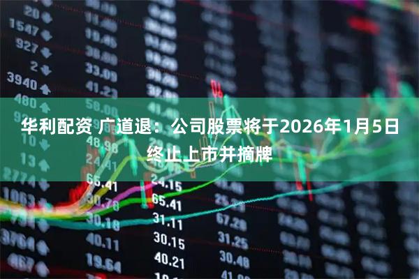 华利配资 广道退：公司股票将于2026年1月5日终止上市并摘牌