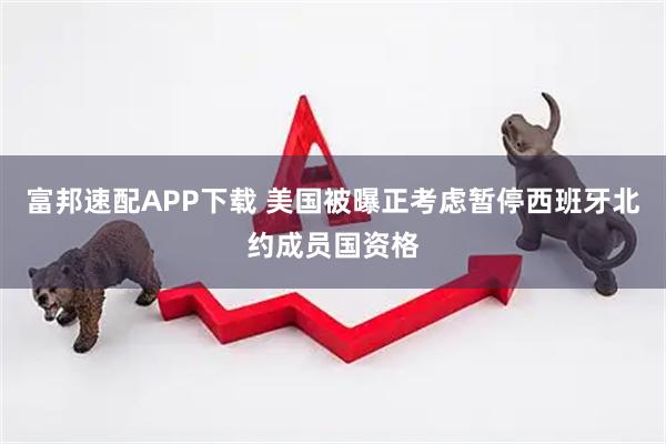 富邦速配APP下载 美国被曝正考虑暂停西班牙北约成员国资格