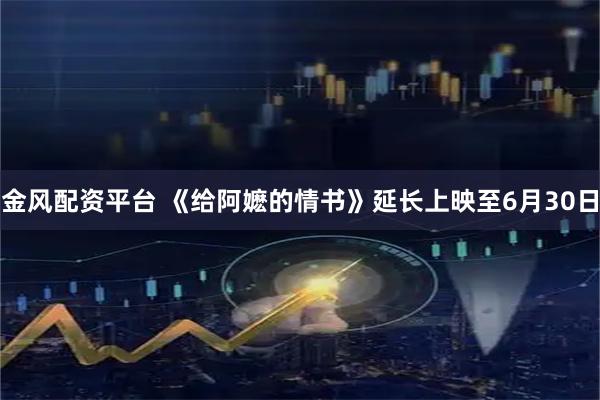 金风配资平台 《给阿嬷的情书》延长上映至6月30日