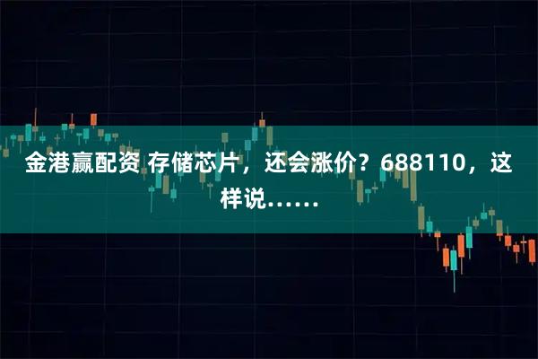 金港赢配资 存储芯片，还会涨价？688110，这样说……